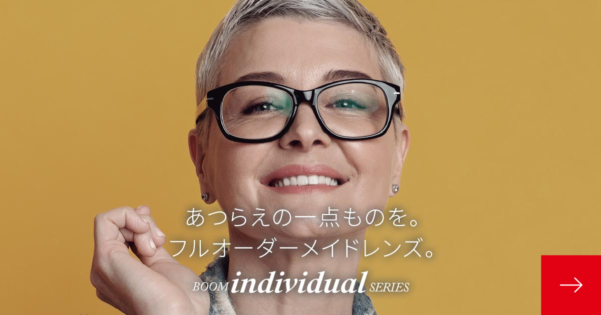あつらえの一点ものを。フルオーダーメイドレンズ。HOYA BOOM individual SERIES（ホヤ ブーム インディビジュアル シリーズ）